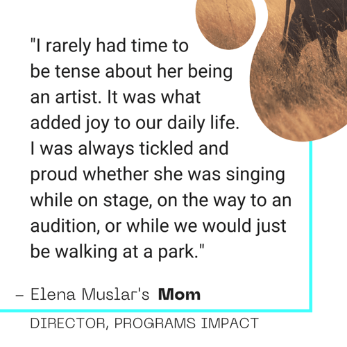 "I rarely had time to  be tense about her being  an artist. It was what  added joy to our daily life. I was always tickled and  proud whether she was singing while on stage, on the way to an audition, or while we would just be walking at a park."